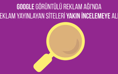 Google, Görüntülü Reklam Ağı’nda Reklam Yayınlayan Siteleri Yakın İncelemeye Aldı